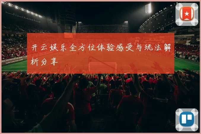 开云娱乐全方位体验感受与玩法解析分享