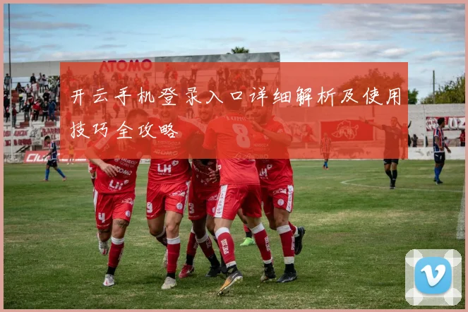 开云手机登录入口详细解析及使用技巧全攻略