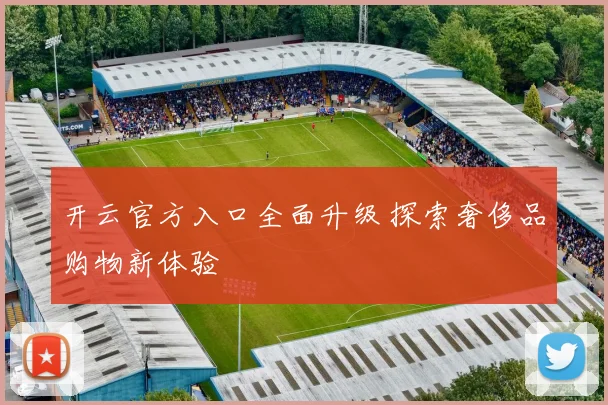 开云官方入口全面升级 探索奢侈品购物新体验