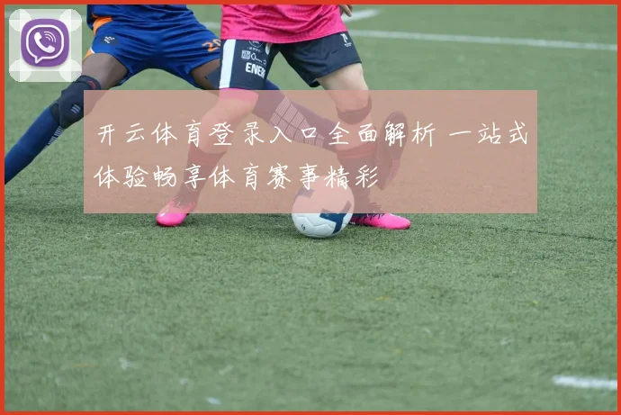 开云体育登录入口全面解析 一站式体验畅享体育赛事精彩